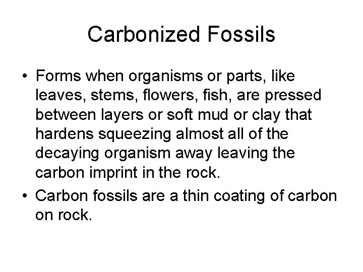 Carbonized Fossils • Forms when organisms or parts, like leaves, stems, flowers, fish, are