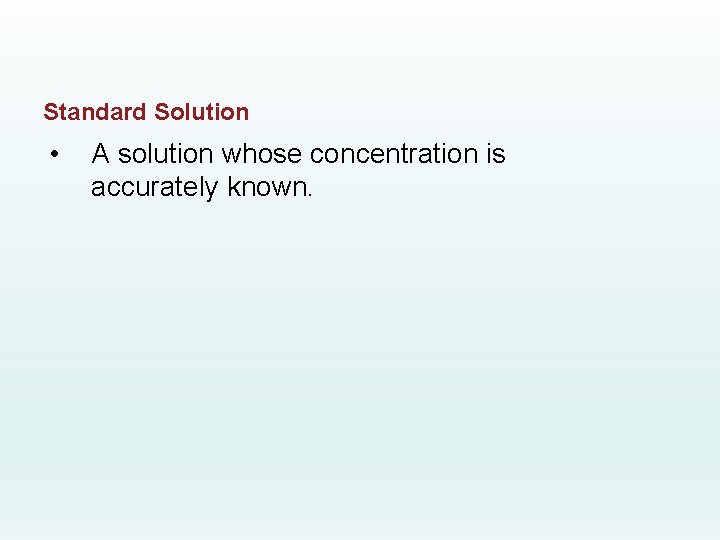 Standard Solution • A solution whose concentration is accurately known. 