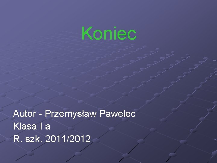 Koniec Autor - Przemysław Pawelec Klasa I a R. szk. 2011/2012 