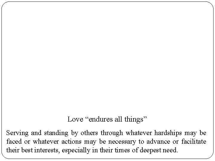 Love “endures all things” Serving and standing by others through whatever hardships may be