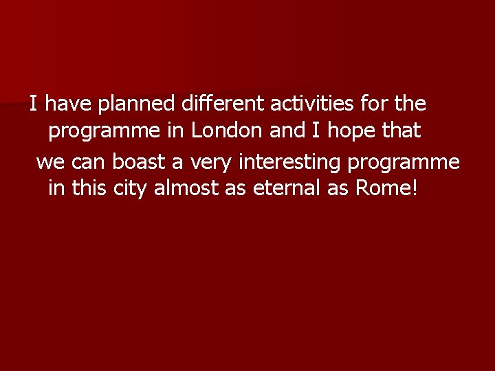 I have planned different activities for the programme in London and I hope that