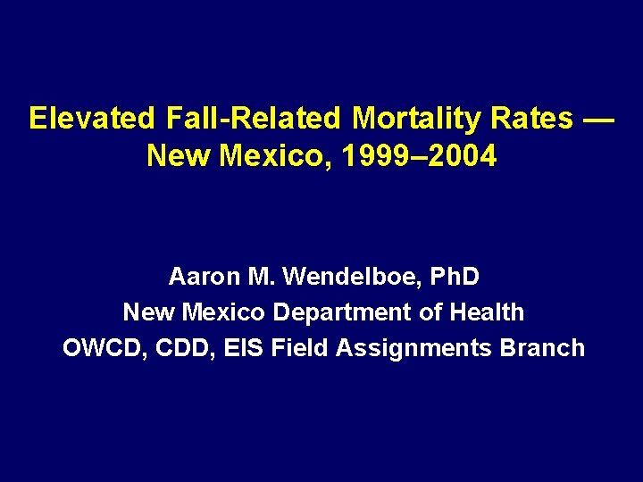 Elevated Fall-Related Mortality Rates — New Mexico, 1999– 2004 Aaron M. Wendelboe, Ph. D