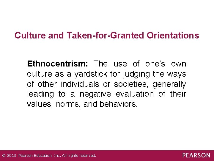 Culture and Taken-for-Granted Orientations Ethnocentrism: The use of one’s own culture as a yardstick