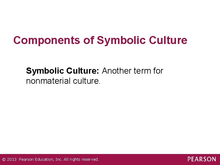 Components of Symbolic Culture: Another term for nonmaterial culture. © 2013 Pearson Education, Inc.