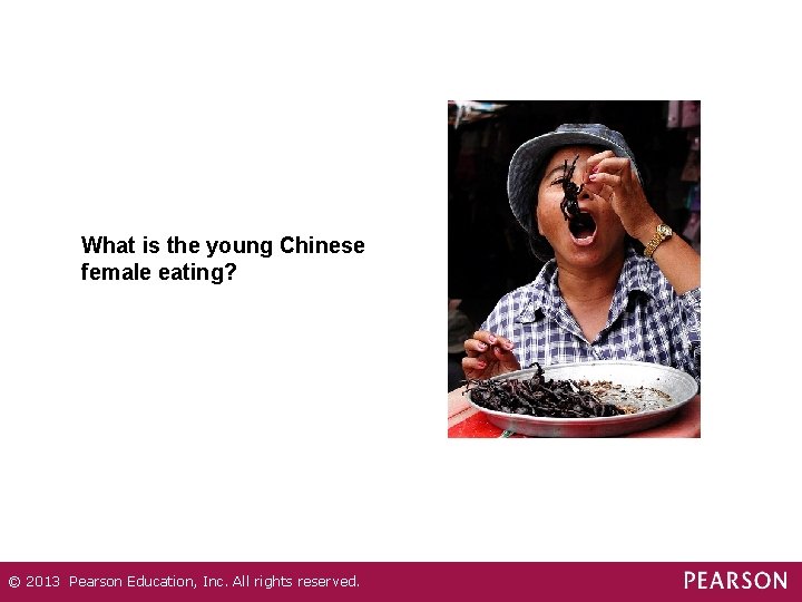 What is the young Chinese female eating? © 2013 Pearson Education, Inc. All rights