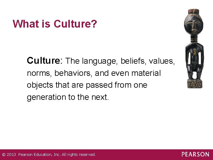 What is Culture? Culture: The language, beliefs, values, norms, behaviors, and even material objects