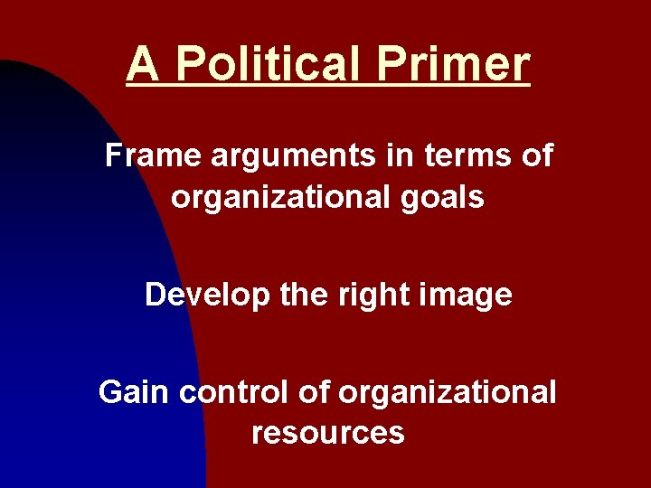 A Political Primer Frame arguments in terms of organizational goals Develop the right image