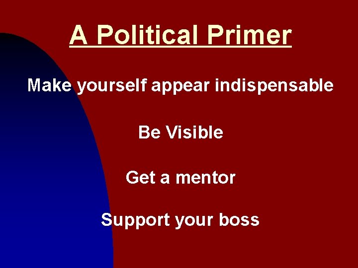 A Political Primer Make yourself appear indispensable Be Visible Get a mentor Support your