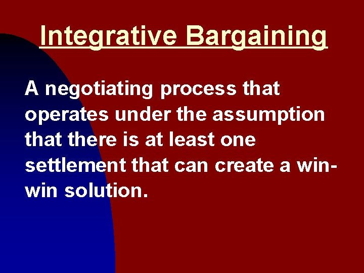 Integrative Bargaining A negotiating process that operates under the assumption that there is at