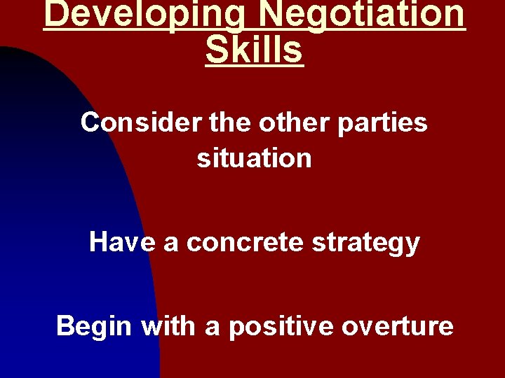 Developing Negotiation Skills Consider the other parties situation Have a concrete strategy Begin with