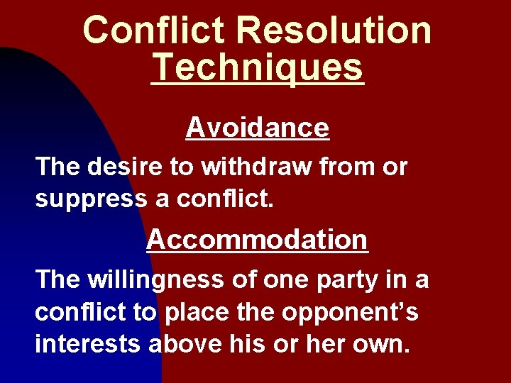 Conflict Resolution Techniques Avoidance The desire to withdraw from or suppress a conflict. Accommodation