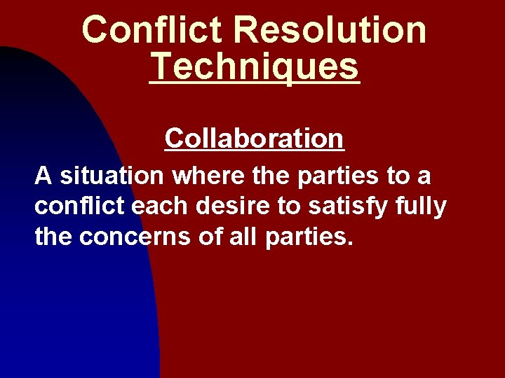 Conflict Resolution Techniques Collaboration A situation where the parties to a conflict each desire