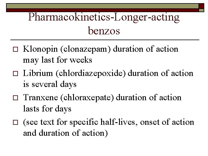 Pharmacokinetics-Longer-acting benzos o o Klonopin (clonazepam) duration of action may last for weeks Librium