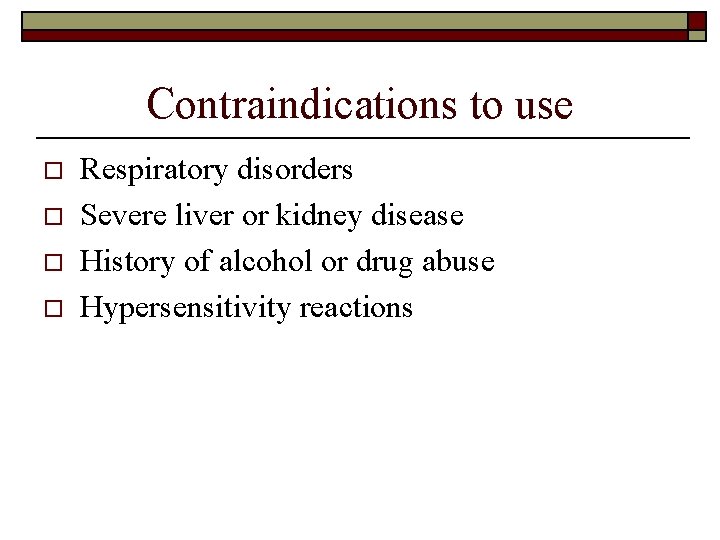 Contraindications to use o o Respiratory disorders Severe liver or kidney disease History of