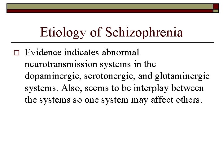 Etiology of Schizophrenia o Evidence indicates abnormal neurotransmission systems in the dopaminergic, serotonergic, and
