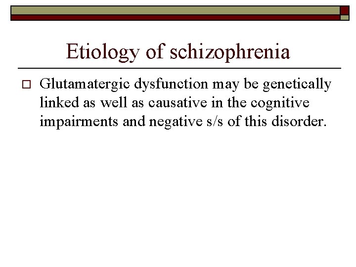 Etiology of schizophrenia o Glutamatergic dysfunction may be genetically linked as well as causative