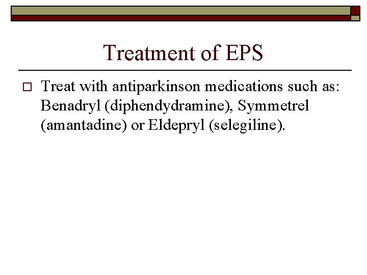 Treatment of EPS o Treat with antiparkinson medications such as: Benadryl (diphendydramine), Symmetrel (amantadine)