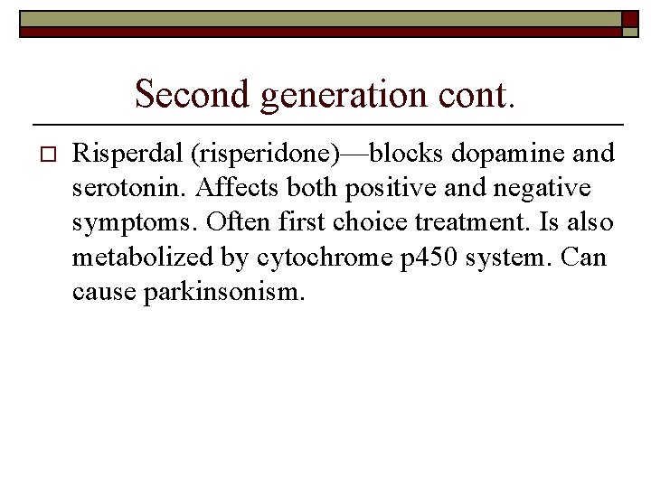 Second generation cont. o Risperdal (risperidone)—blocks dopamine and serotonin. Affects both positive and negative