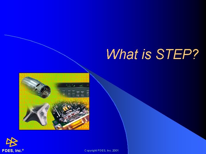 What is STEP? PDES, Inc. ® Copyright PDES, Inc. 2001 