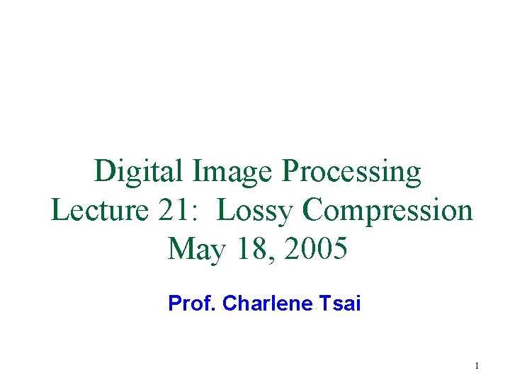 Digital Image Processing Lecture 21: Lossy Compression May 18, 2005 Prof. Charlene Tsai 1