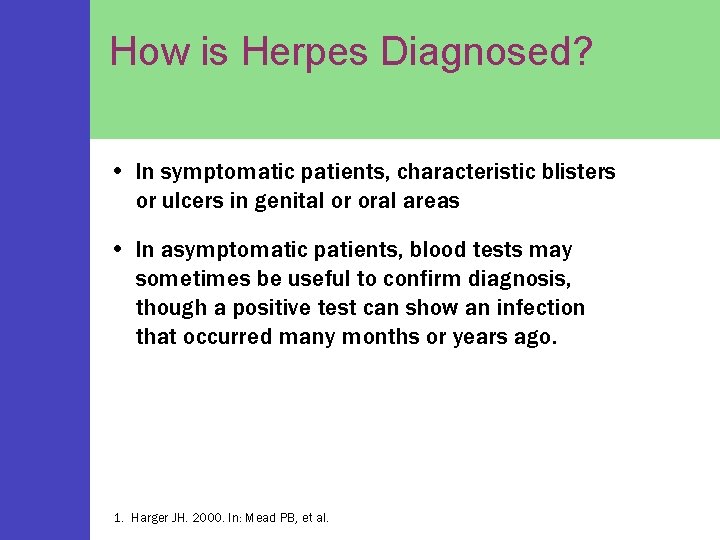 How is Herpes Diagnosed? • In symptomatic patients, characteristic blisters or ulcers in genital