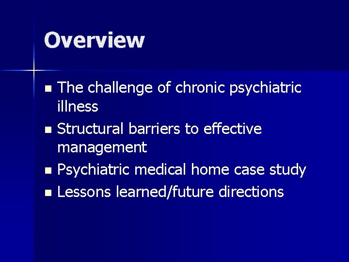 Overview The challenge of chronic psychiatric illness n Structural barriers to effective management n