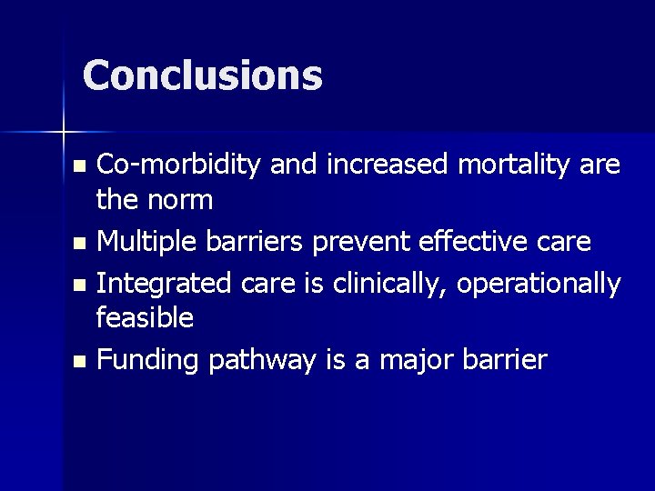 Conclusions Co-morbidity and increased mortality are the norm n Multiple barriers prevent effective care