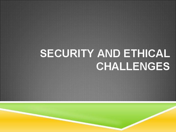 SECURITY AND ETHICAL CHALLENGES 