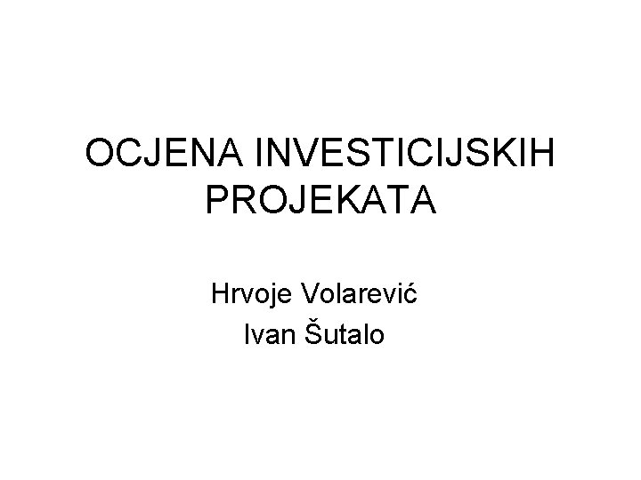 OCJENA INVESTICIJSKIH PROJEKATA Hrvoje Volarević Ivan Šutalo 