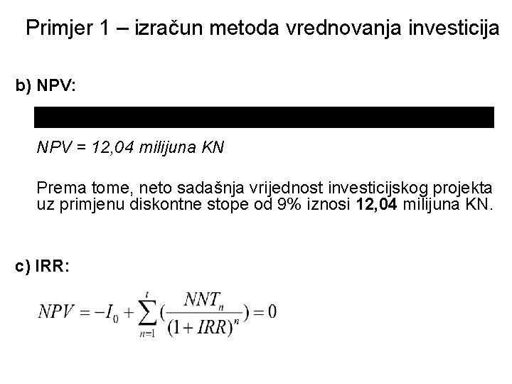 Primjer 1 – izračun metoda vrednovanja investicija b) NPV: NPV = 12, 04 milijuna