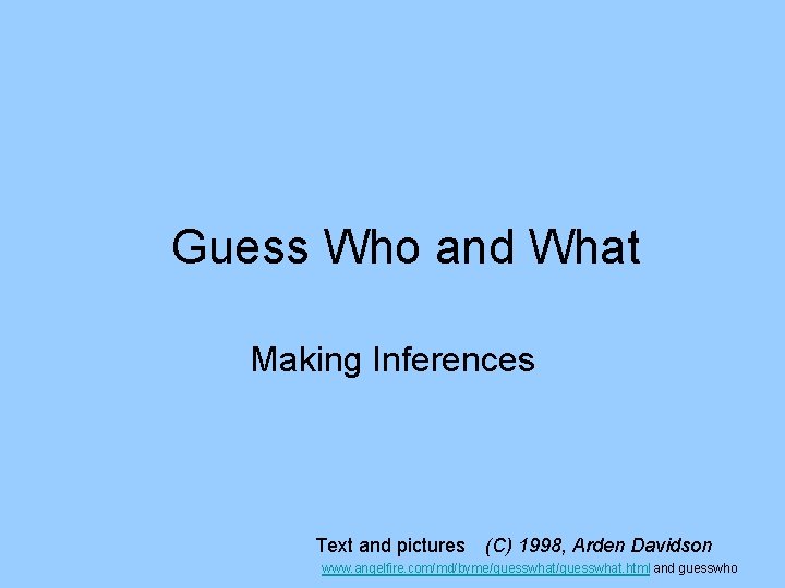 Guess Who and What Making Inferences Text and pictures (C) 1998, Arden Davidson www. Guess Who and What Making Inferences Text and pictures (C) 1998, Arden Davidson www.