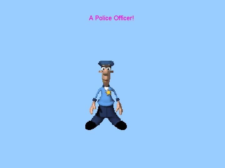 A Police Officer! A Police Officer!