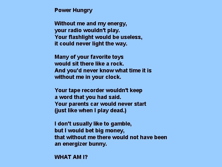 Power Hungry Without me and my energy, your radio wouldn't play. Your flashlight would Power Hungry Without me and my energy, your radio wouldn't play. Your flashlight would