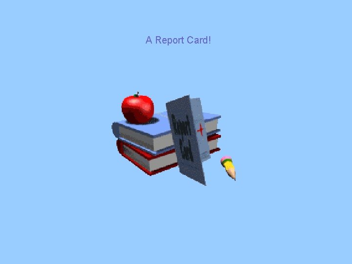 A Report Card! A Report Card!
