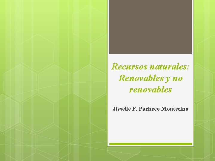 Recursos naturales: Renovables y no renovables Jisselle P. Pacheco Montecino 