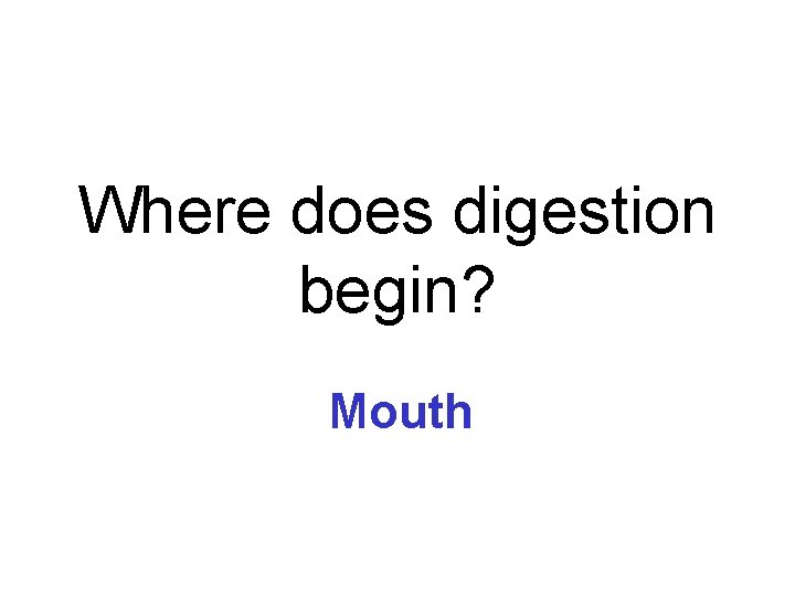 Where does digestion begin? Mouth 