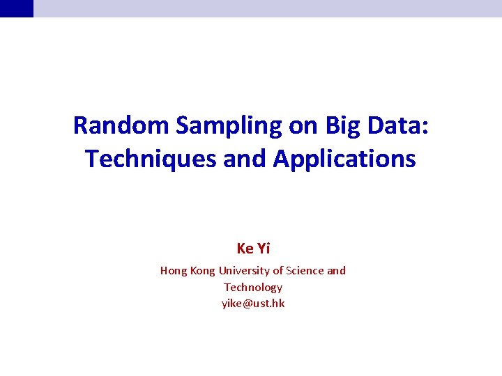 Random Sampling on Big Data: Techniques and Applications Ke Yi Hong Kong University of