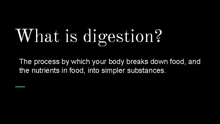 What is digestion? The process by which your body breaks down food, and the