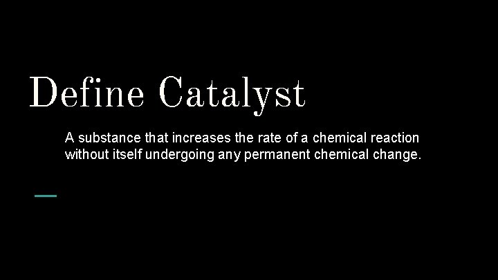 Define Catalyst A substance that increases the rate of a chemical reaction without itself