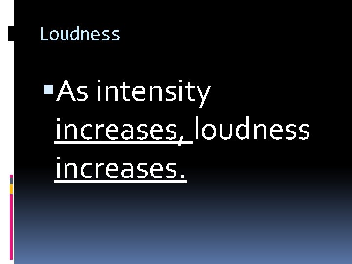 Loudness As intensity increases, loudness increases. 