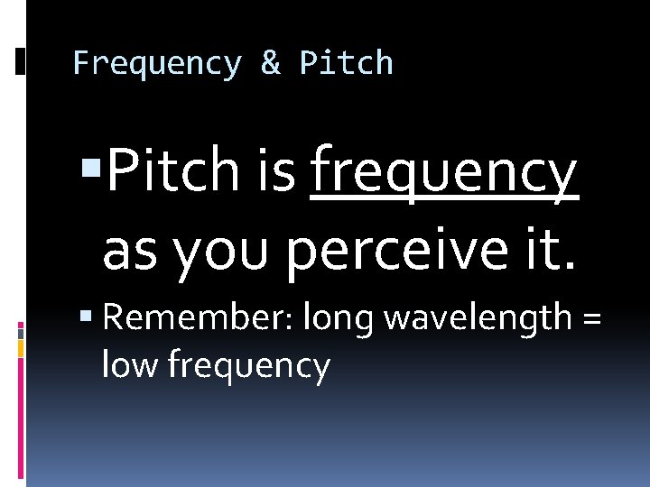 Frequency & Pitch is frequency as you perceive it. Remember: long wavelength = low