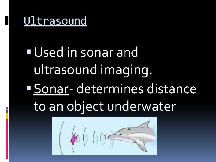 Ultrasound Used in sonar and ultrasound imaging. Sonar- determines distance to an object underwater