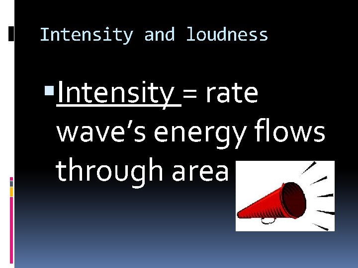 Intensity and loudness Intensity = rate wave’s energy flows through area 