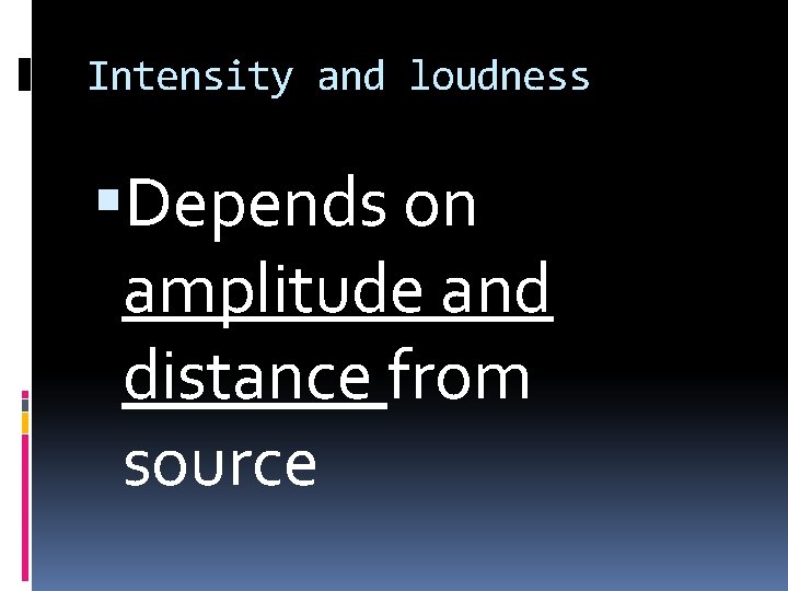 Intensity and loudness Depends on amplitude and distance from source 