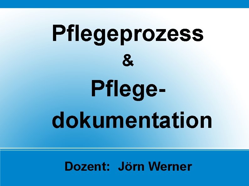 Pflegeprozess & Pflegedokumentation Dozent: Jörn Werner 