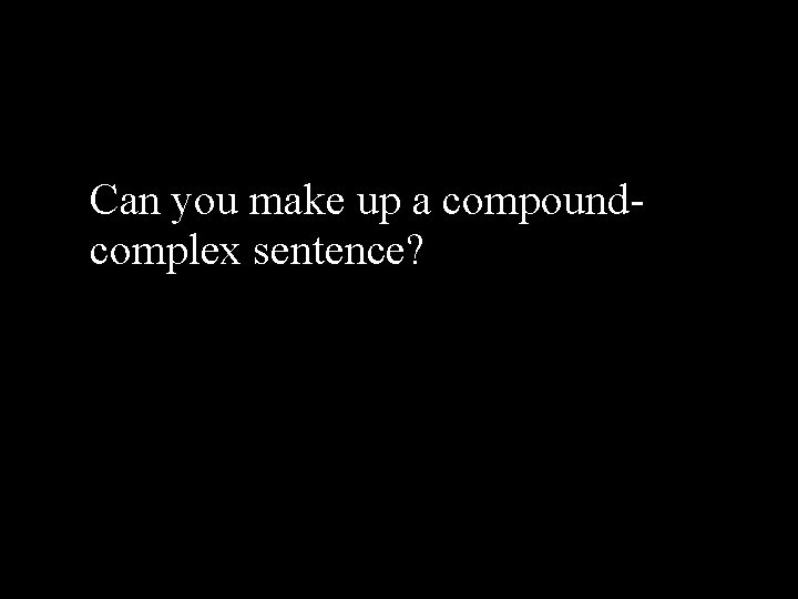  • Can you make up a compoundcomplex sentence? 
