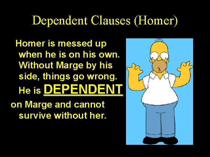 Dependent Clauses (Homer) Homer is messed up when he is on his own. Without