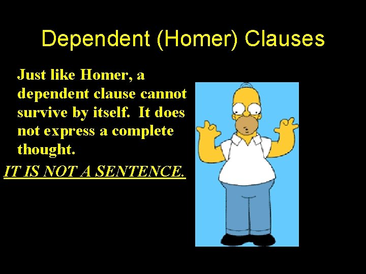 Dependent (Homer) Clauses Just like Homer, a dependent clause cannot survive by itself. It