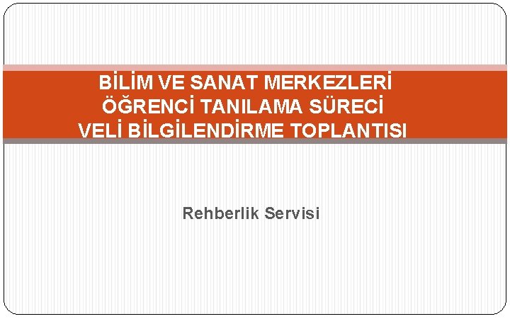 BİLİM VE SANAT MERKEZLERİ ÖĞRENCİ TANILAMA SÜRECİ VELİ BİLGİLENDİRME TOPLANTISI Rehberlik Servisi 