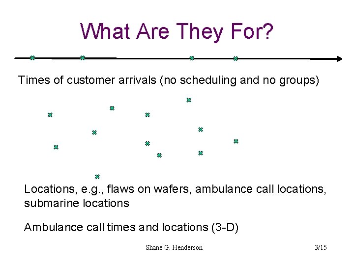 What Are They For? Times of customer arrivals (no scheduling and no groups) Locations,